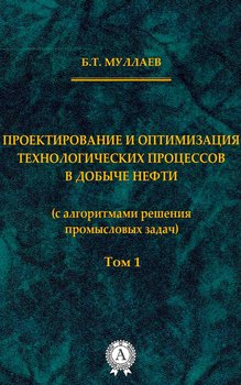 Проектирование и оптимизация технологических процессов в добыче нефти Том 1