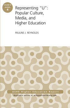 Representing U: Popular Culture, Media, and Higher Education. ASHE Higher Education Report, 40:4