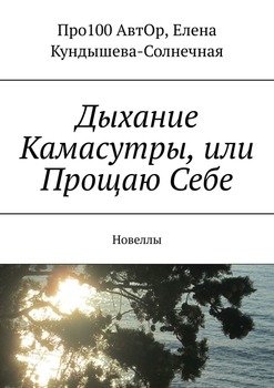 Дыхание Камасутры, или Прощаю Себе. Новеллы