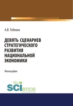 Девять сценариев стратегического развития национальной экономики. . Монография