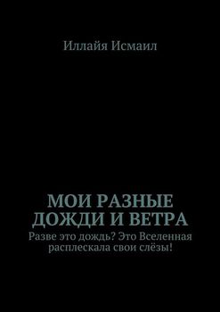 Мои разные дожди и ветра. Разве это дождь? Это Вселенная расплескала свои слёзы!