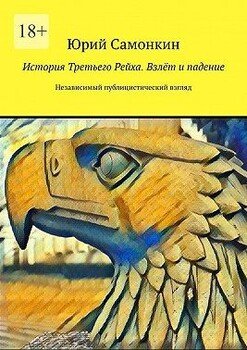 История Третьего Рейха. Взлёт и падение. Независимый публицистический взгляд