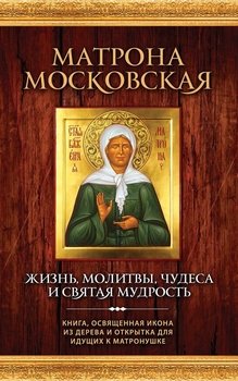 Матрона Московская. Жизнь, молитвы, чудеса и святая мудрость