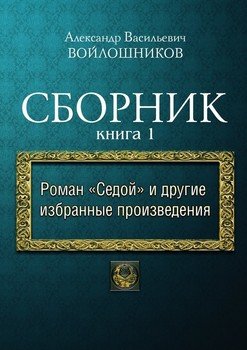 Сборник. Книга 1. Роман «Седой» и другие избранные произведения