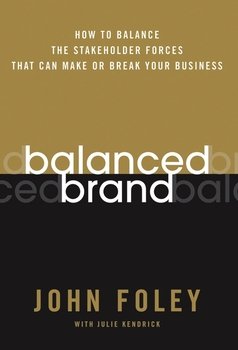 Balanced Brand. How to Balance the Stakeholder Forces That Can Make Or Break Your Business