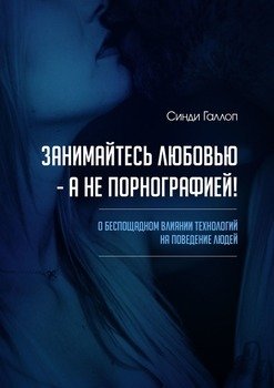 Занимайтесь любовью – а не порнографией! О беспощадном влиянии технологий на поведение людей