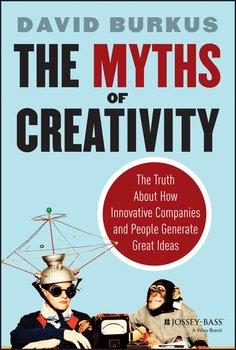 The Myths of Creativity. The Truth About How Innovative Companies and People Generate Great Ideas