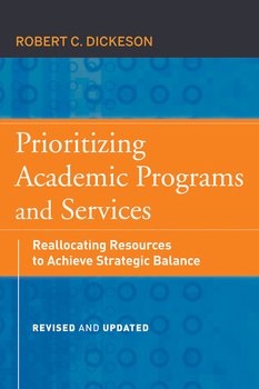 Prioritizing Academic Programs and Services. Reallocating Resources to Achieve Strategic Balance, Revised and Updated