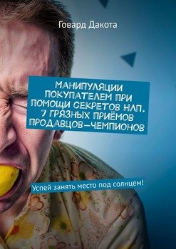 Манипуляции покупателем при помощи секретов НЛП. 7 грязных приёмов продавцов-чемпионов. Успей занять место под солнцем!