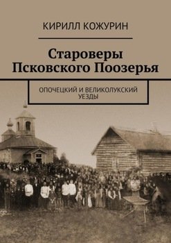 Староверы Псковского Поозерья. Опочецкий и Великолукский уезды