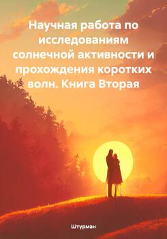 Научная работа по исследованиям солнечной активности и прохождения коротких волн. Книга Вторая