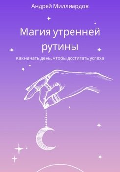 Магия утренней рутины. Как начать день, чтобы достигать успеха