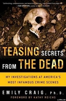 Teasing Secrets from the Dead: My Investigations at America`s Most Infamous Crime Scenes
