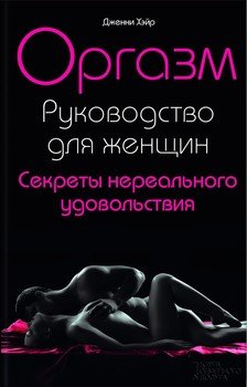 Оргазм. Руководство для женщин. Секреты нереального удовольствия