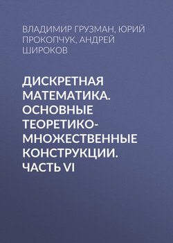 Дискретная математика. Основные теоретико-множественные конструкции. Часть VI Дискретная математика. Основные теоретико-множественные конструкции. Часть VI