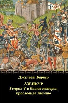 Азенкур: Генрих V и битва которая прославила Англию