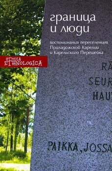 Граница и люди. Воспоминания советских переселенцев Приладожской Карелии и Карельского перешейка