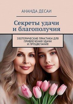 Секреты удачи и благополучия. Эзотерические практики для привлечения удачи и процветания