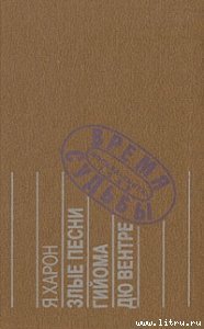 Злые песни Гийома дю Вентре : Прозаический комментарий к поэтической биографии.
