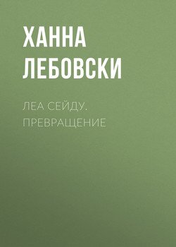 ЛЕА СЕЙДУ. ПРЕВРАЩЕНИЕ