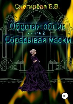 Обретая облик. Сбрасывая маски. Книга 2