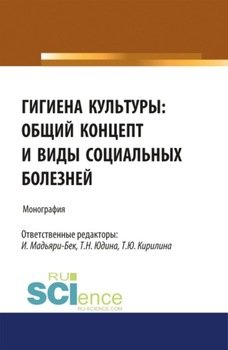 Гигиена культуры: общий концепт и виды социальных болезней. . Монография.