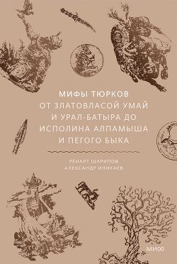 Мифы тюрков. От Златовласой Умай и Урал-батыра до исполина Алпамыша и Пегого Быка