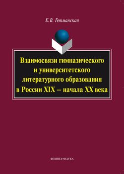 Взаимосвязи гимназического и университетского литературного образования в России XIX – начала XX века: монография