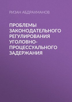 Проблемы законодательного регулирования уголовно-процессуального задержания