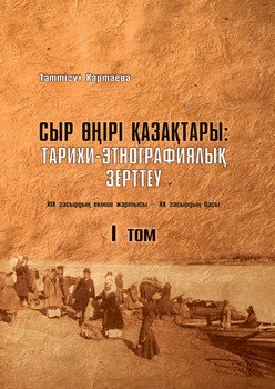 Сыр өңірі қазақтары. Тарихи-этнографиялық зерттеу . 1-том