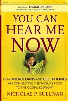 You Can Hear Me Now. How Microloans and Cell Phones are Connecting the World's Poor To the Global Economy