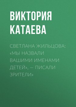 СВЕТЛАНА ЖИЛЬЦОВА: «МЫ НАЗВАЛИ ВАШИМИ ИМЕНАМИ ДЕТЕЙ», – ПИСАЛИ ЗРИТЕЛИ»