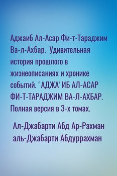 Аджаиб Ал-Асар Фи-т-Тараджим Ва-л-Ахбар. Удивительная история прошлого в жизнеописаниях и хронике событий. 'АДЖА'ИБ АЛ-АСАР ФИ-Т-ТАРАДЖИМ ВА-Л-АХБАР. Полная версия в 3-х томах.