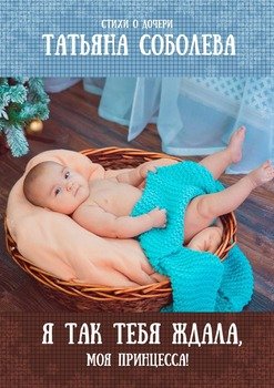Я так тебя ждала, моя принцесса! Стихи о дочери