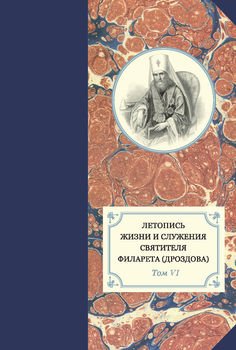 Летопись жизни и служения святителя Филарета . Т. VI. 1851–1858 гг.