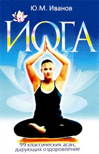 Йога: 99 классических асан, дарующих оздоровление
