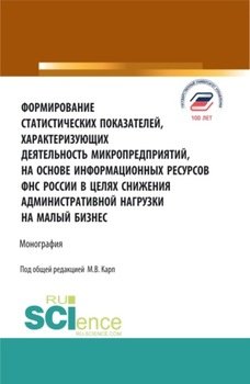 Формирование статистических показателей, характеризующих деятельность микропредприятий, на основе информационных ресурсов ФНС России в целях снижения. . Монография.