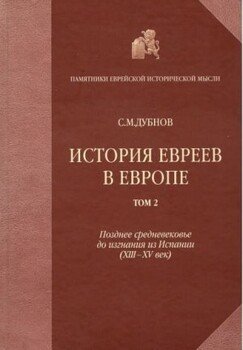 История евреев в Европе от начала их поселения до конца XVIII века. Том II. Позднее средневековье до изгнания из Испании 