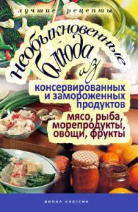 Необыкновенные блюда из консервированных и замороженных продуктов. Мясо, рыба, морепродукты, овощи, фрукты