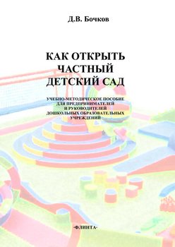 Как открыть частный детский сад. Учебно-методическое пособие для предпринимателей и руководителей дошкольных образовательных учреждений