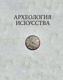 Археология искусства. Сборник статей и материалов памяти Ольги Владимировны Лелековой