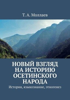 Новый взгляд на историю осетинского народа. История, языкознание, этногенез