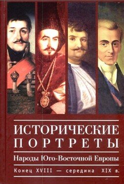 Исторические портреты. Народы Юго-Восточной Европы. Конец XVIII - середина XIX в.