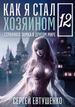 Как я стал хозяином странного замка в другом мире. Книга 12