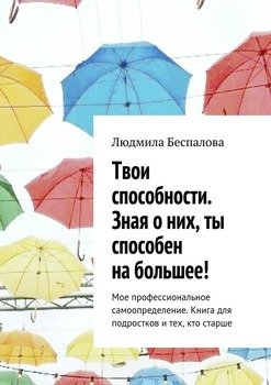 Твои способности. Зная о них, ты способен на большее! Мое профессиональное самоопределение. Книга для подростков и тех, кто старше