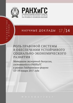 Роль правовой системы в обеспечении устойчивого социально-экономического развития. Материалы экспертной дискуссии, состоявшейся в РАНХиГС в рамках Гайдаровского форума 12–14 января 2017 года