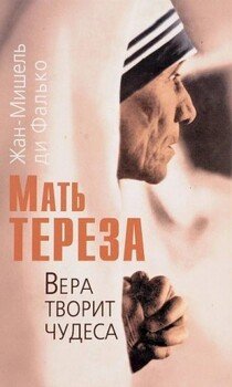 Мать Тереза. Вера творит чудеса Мать Тереза. Вера творит чудеса