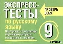 Экспресс-тесты по русскому языку. Повторение и закрепление изученного материала. 9 класс