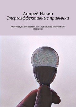 Энергоэффективные привычки. 101 совет, как сократить коммунальные платежи без вложений