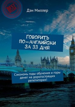 Говорить по-английски за 33 дня. Сэкономь годы обучения и горы денег на дорогостоящих репетиторах!